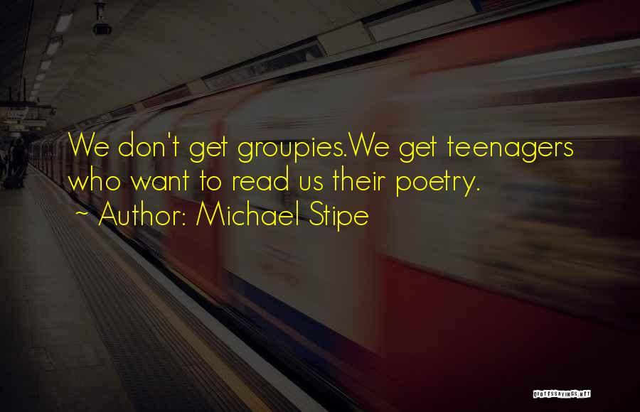 Michael Stipe Quotes: We Don't Get Groupies.we Get Teenagers Who Want To Read Us Their Poetry.