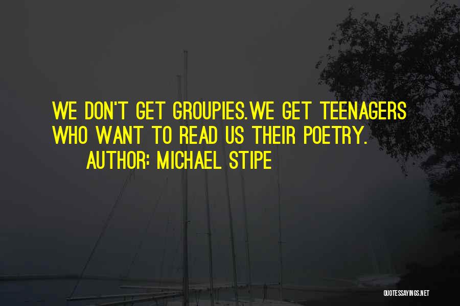 Michael Stipe Quotes: We Don't Get Groupies.we Get Teenagers Who Want To Read Us Their Poetry.