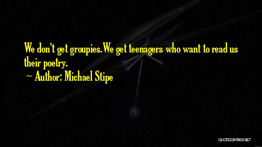 Michael Stipe Quotes: We Don't Get Groupies.we Get Teenagers Who Want To Read Us Their Poetry.