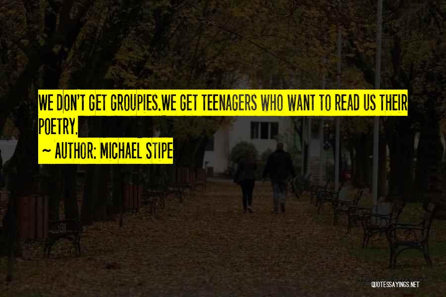 Michael Stipe Quotes: We Don't Get Groupies.we Get Teenagers Who Want To Read Us Their Poetry.