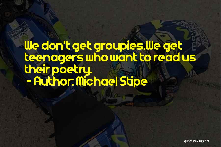 Michael Stipe Quotes: We Don't Get Groupies.we Get Teenagers Who Want To Read Us Their Poetry.