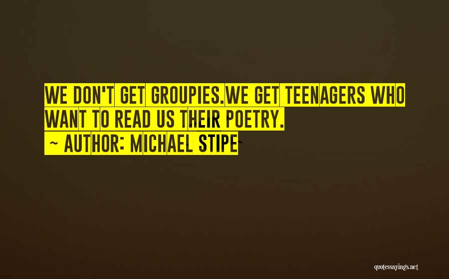 Michael Stipe Quotes: We Don't Get Groupies.we Get Teenagers Who Want To Read Us Their Poetry.