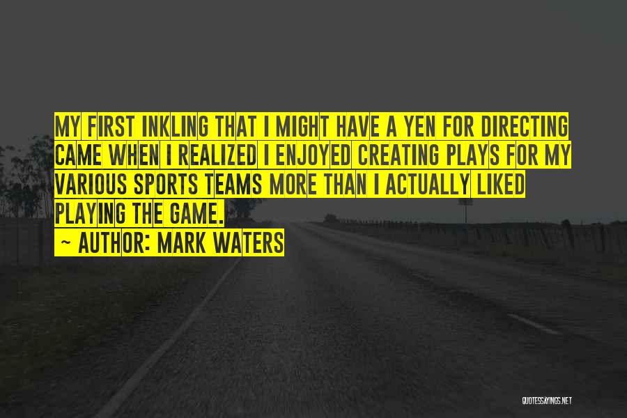 Mark Waters Quotes: My First Inkling That I Might Have A Yen For Directing Came When I Realized I Enjoyed Creating Plays For