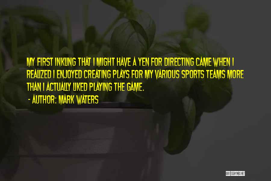 Mark Waters Quotes: My First Inkling That I Might Have A Yen For Directing Came When I Realized I Enjoyed Creating Plays For