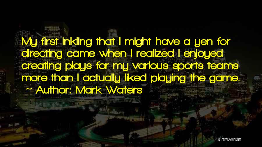 Mark Waters Quotes: My First Inkling That I Might Have A Yen For Directing Came When I Realized I Enjoyed Creating Plays For
