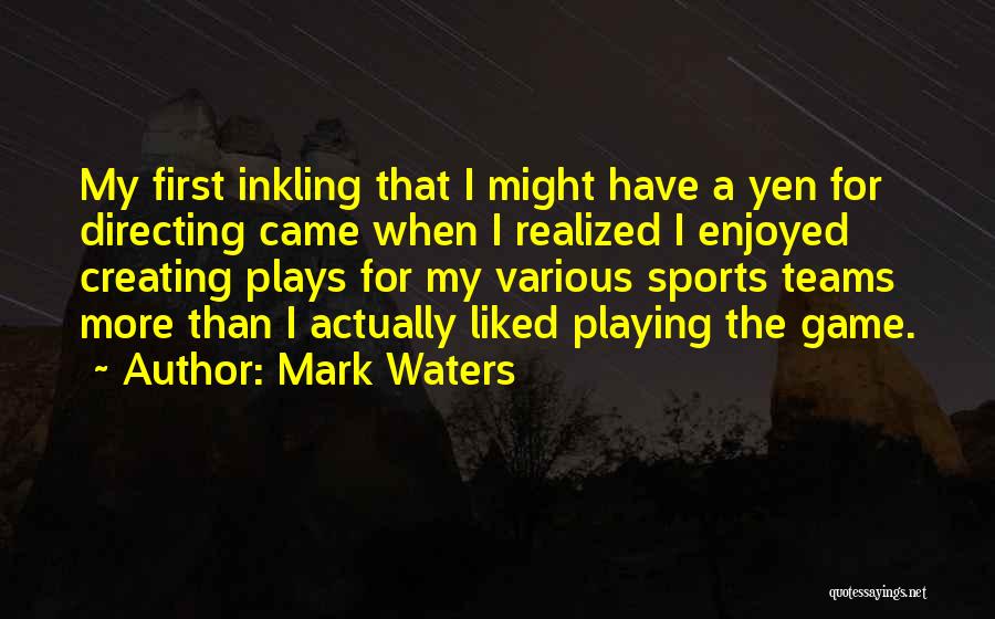 Mark Waters Quotes: My First Inkling That I Might Have A Yen For Directing Came When I Realized I Enjoyed Creating Plays For