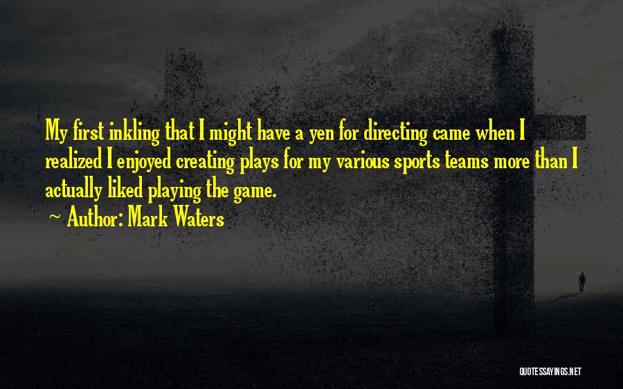 Mark Waters Quotes: My First Inkling That I Might Have A Yen For Directing Came When I Realized I Enjoyed Creating Plays For