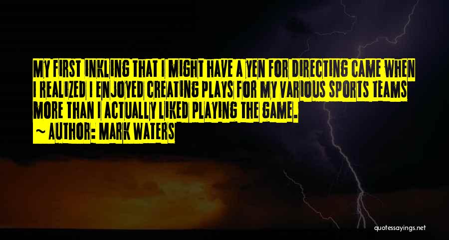 Mark Waters Quotes: My First Inkling That I Might Have A Yen For Directing Came When I Realized I Enjoyed Creating Plays For