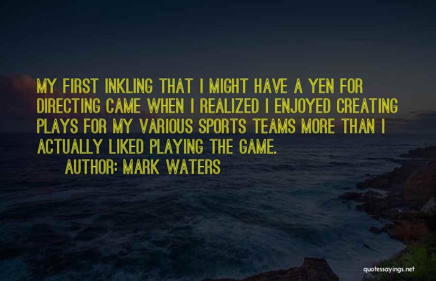 Mark Waters Quotes: My First Inkling That I Might Have A Yen For Directing Came When I Realized I Enjoyed Creating Plays For