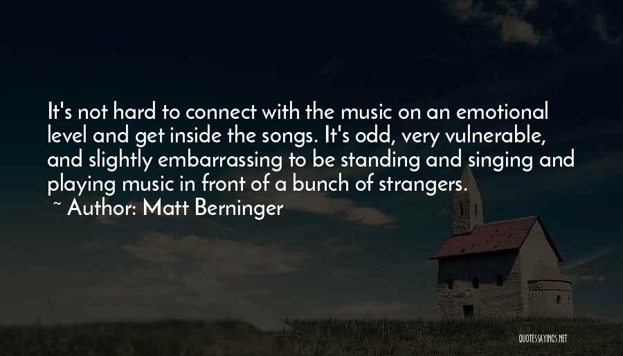 Matt Berninger Quotes: It's Not Hard To Connect With The Music On An Emotional Level And Get Inside The Songs. It's Odd, Very