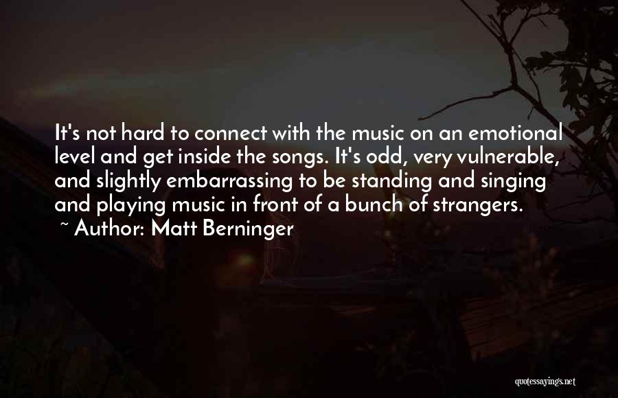 Matt Berninger Quotes: It's Not Hard To Connect With The Music On An Emotional Level And Get Inside The Songs. It's Odd, Very