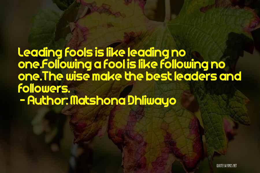 Matshona Dhliwayo Quotes: Leading Fools Is Like Leading No One.following A Fool Is Like Following No One.the Wise Make The Best Leaders And