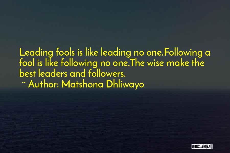 Matshona Dhliwayo Quotes: Leading Fools Is Like Leading No One.following A Fool Is Like Following No One.the Wise Make The Best Leaders And