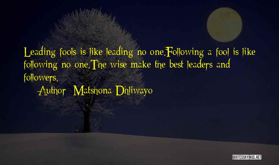Matshona Dhliwayo Quotes: Leading Fools Is Like Leading No One.following A Fool Is Like Following No One.the Wise Make The Best Leaders And