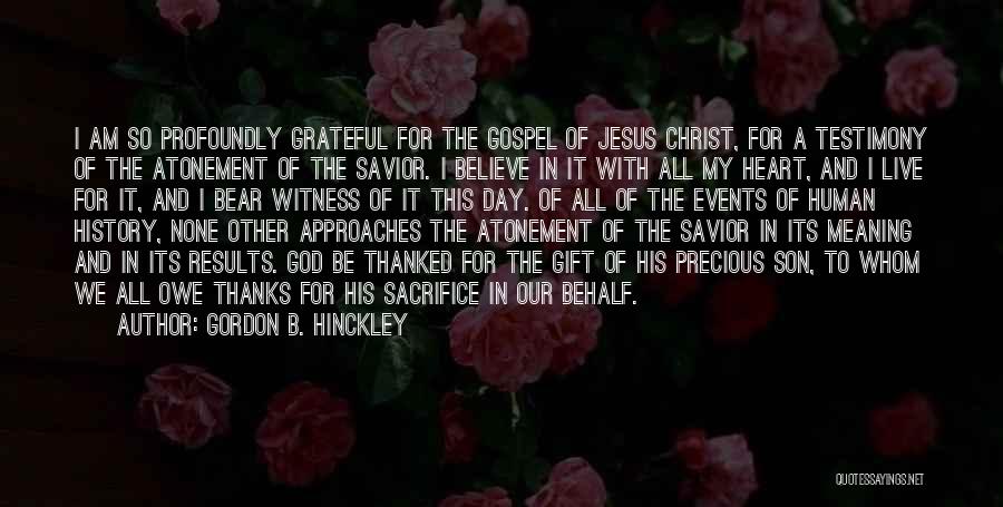 Gordon B. Hinckley Quotes: I Am So Profoundly Grateful For The Gospel Of Jesus Christ, For A Testimony Of The Atonement Of The Savior.