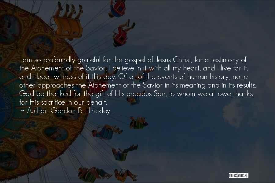 Gordon B. Hinckley Quotes: I Am So Profoundly Grateful For The Gospel Of Jesus Christ, For A Testimony Of The Atonement Of The Savior.