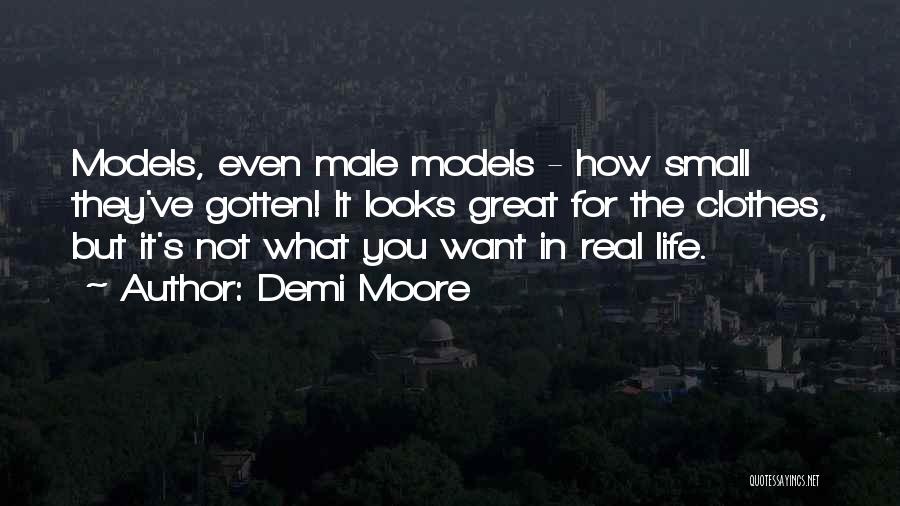 Demi Moore Quotes: Models, Even Male Models - How Small They've Gotten! It Looks Great For The Clothes, But It's Not What You