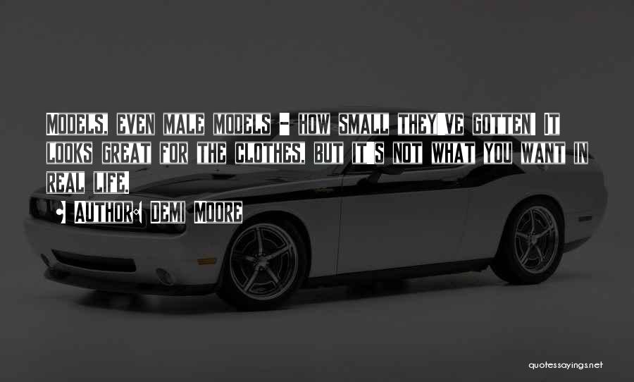 Demi Moore Quotes: Models, Even Male Models - How Small They've Gotten! It Looks Great For The Clothes, But It's Not What You