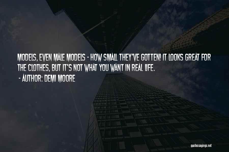 Demi Moore Quotes: Models, Even Male Models - How Small They've Gotten! It Looks Great For The Clothes, But It's Not What You