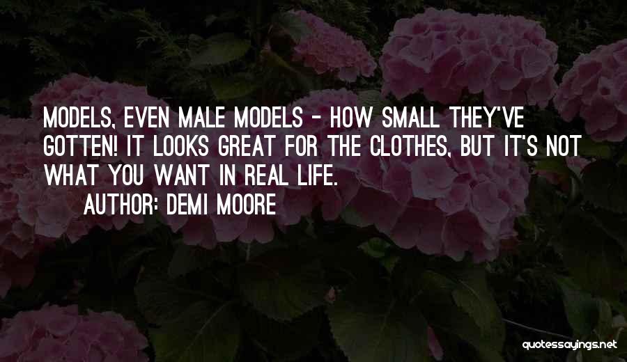 Demi Moore Quotes: Models, Even Male Models - How Small They've Gotten! It Looks Great For The Clothes, But It's Not What You