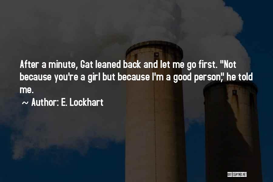 E. Lockhart Quotes: After A Minute, Gat Leaned Back And Let Me Go First. Not Because You're A Girl But Because I'm A