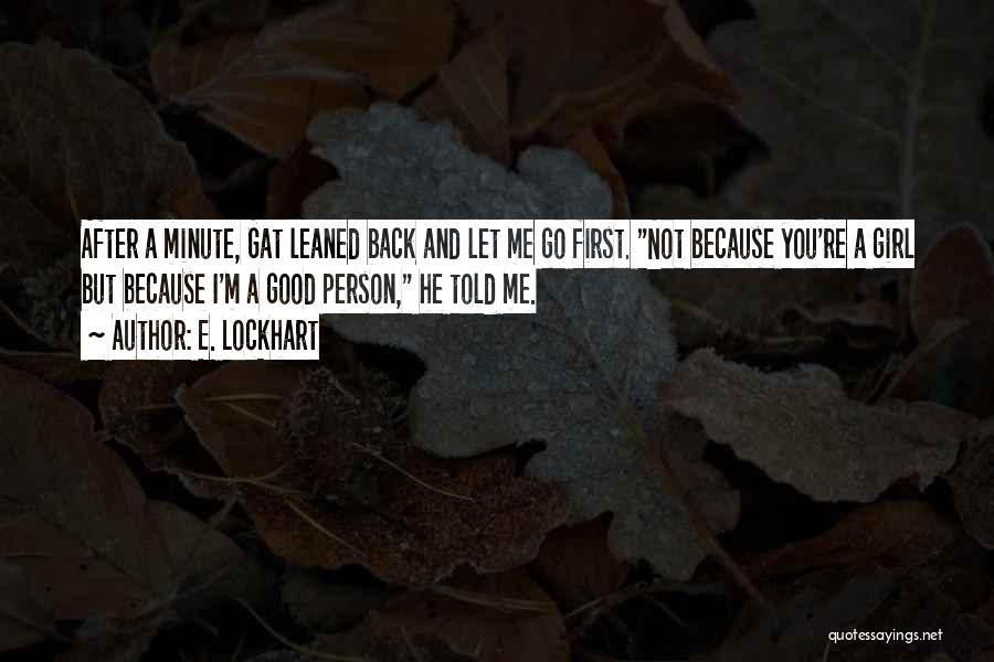 E. Lockhart Quotes: After A Minute, Gat Leaned Back And Let Me Go First. Not Because You're A Girl But Because I'm A