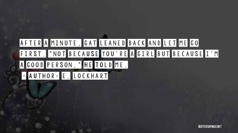 E. Lockhart Quotes: After A Minute, Gat Leaned Back And Let Me Go First. Not Because You're A Girl But Because I'm A