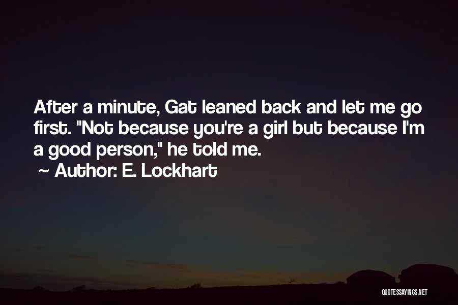 E. Lockhart Quotes: After A Minute, Gat Leaned Back And Let Me Go First. Not Because You're A Girl But Because I'm A