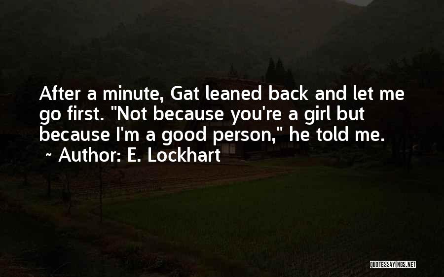 E. Lockhart Quotes: After A Minute, Gat Leaned Back And Let Me Go First. Not Because You're A Girl But Because I'm A
