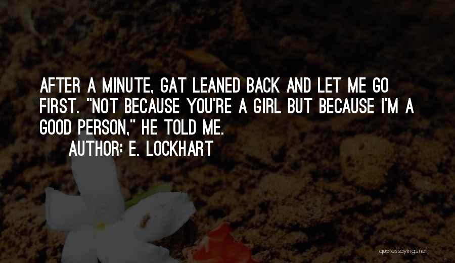 E. Lockhart Quotes: After A Minute, Gat Leaned Back And Let Me Go First. Not Because You're A Girl But Because I'm A