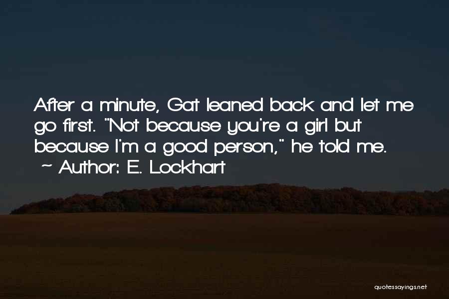 E. Lockhart Quotes: After A Minute, Gat Leaned Back And Let Me Go First. Not Because You're A Girl But Because I'm A