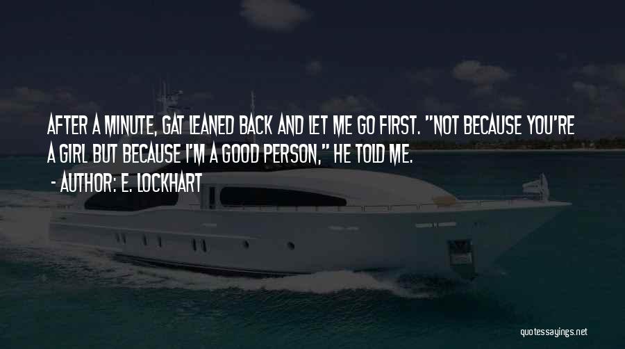 E. Lockhart Quotes: After A Minute, Gat Leaned Back And Let Me Go First. Not Because You're A Girl But Because I'm A