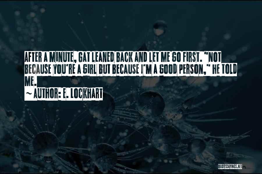 E. Lockhart Quotes: After A Minute, Gat Leaned Back And Let Me Go First. Not Because You're A Girl But Because I'm A
