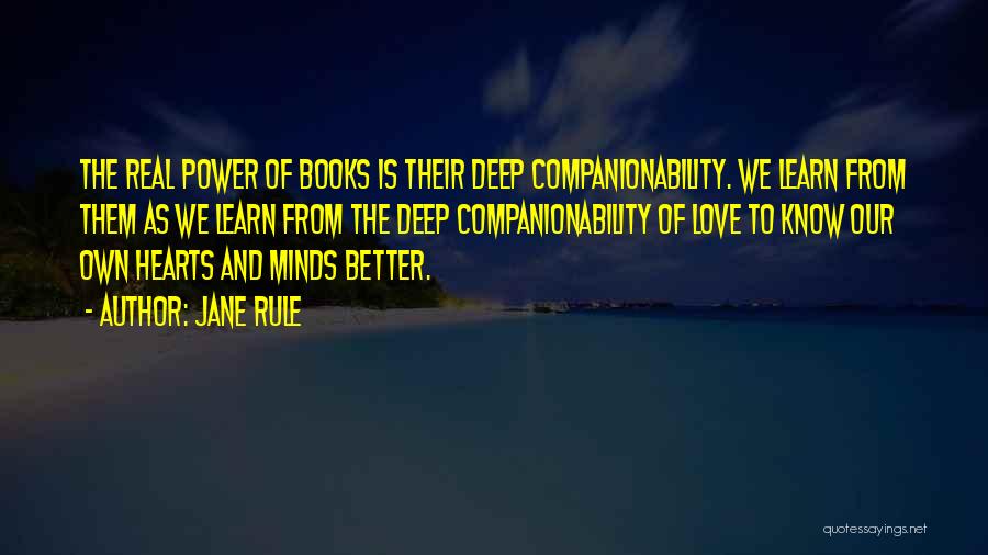 Jane Rule Quotes: The Real Power Of Books Is Their Deep Companionability. We Learn From Them As We Learn From The Deep Companionability