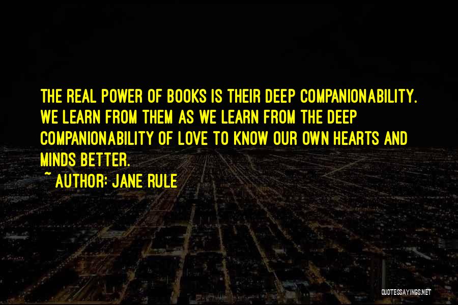Jane Rule Quotes: The Real Power Of Books Is Their Deep Companionability. We Learn From Them As We Learn From The Deep Companionability