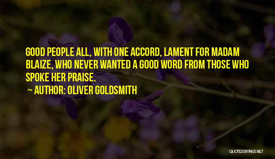 Oliver Goldsmith Quotes: Good People All, With One Accord, Lament For Madam Blaize, Who Never Wanted A Good Word From Those Who Spoke