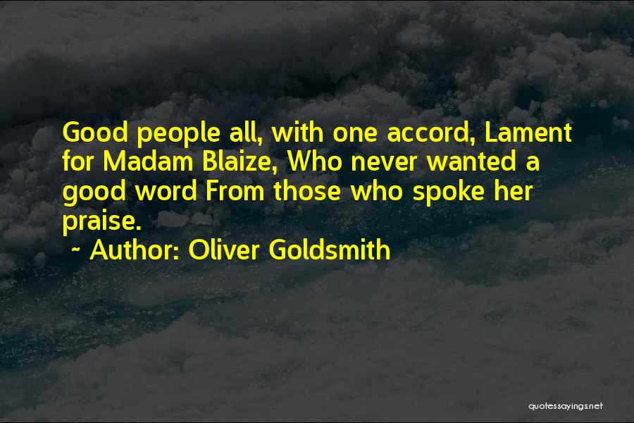 Oliver Goldsmith Quotes: Good People All, With One Accord, Lament For Madam Blaize, Who Never Wanted A Good Word From Those Who Spoke