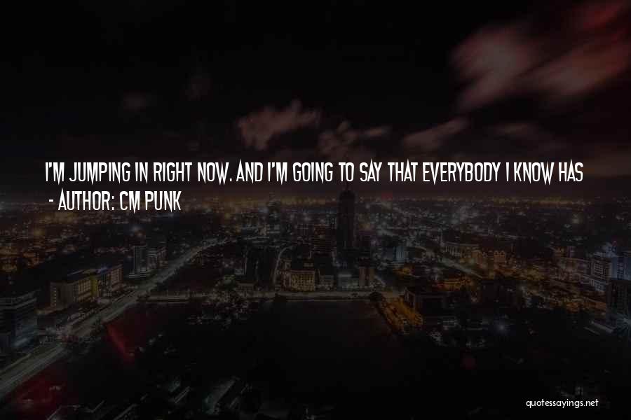 CM Punk Quotes: I'm Jumping In Right Now. And I'm Going To Say That Everybody I Know Has A 'day I Met Cm