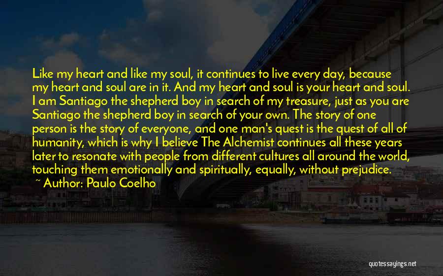 Paulo Coelho Quotes: Like My Heart And Like My Soul, It Continues To Live Every Day, Because My Heart And Soul Are In