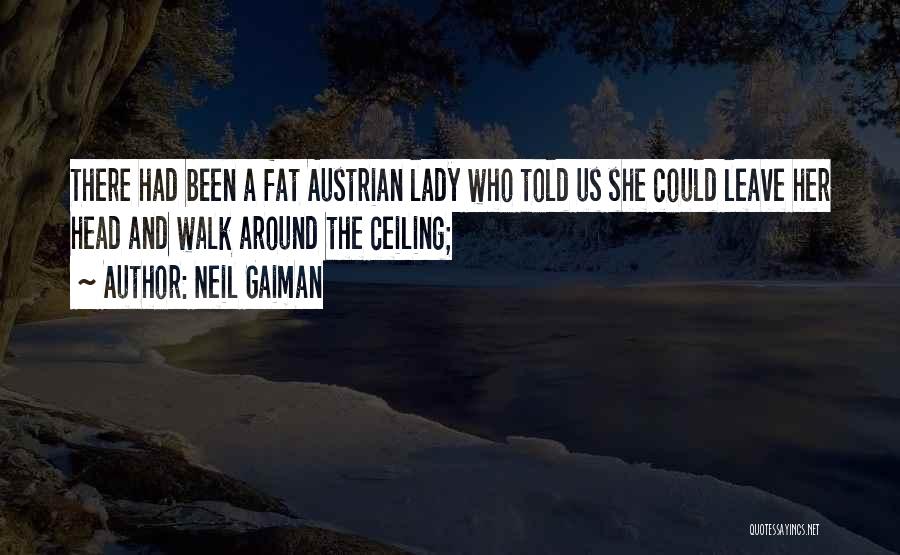 Neil Gaiman Quotes: There Had Been A Fat Austrian Lady Who Told Us She Could Leave Her Head And Walk Around The Ceiling;