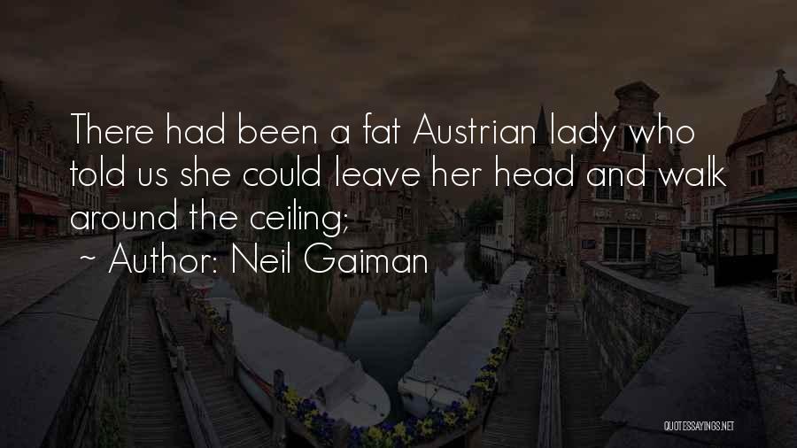Neil Gaiman Quotes: There Had Been A Fat Austrian Lady Who Told Us She Could Leave Her Head And Walk Around The Ceiling;
