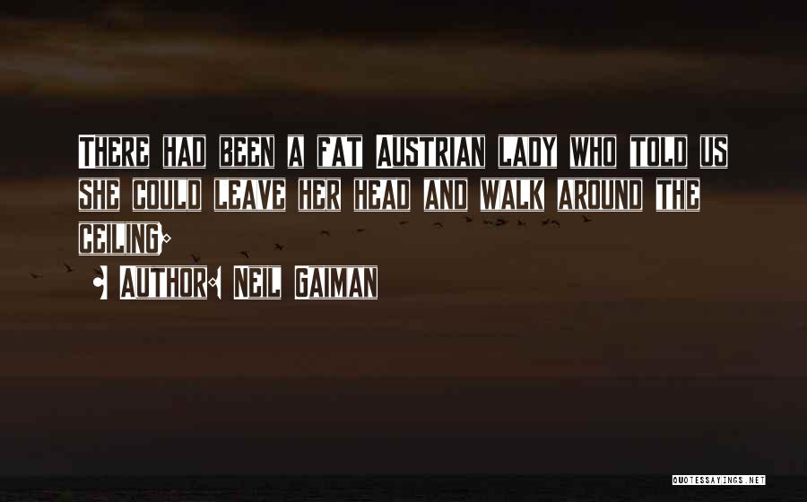 Neil Gaiman Quotes: There Had Been A Fat Austrian Lady Who Told Us She Could Leave Her Head And Walk Around The Ceiling;