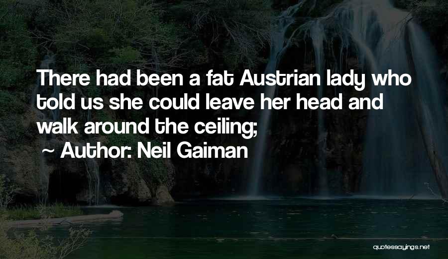 Neil Gaiman Quotes: There Had Been A Fat Austrian Lady Who Told Us She Could Leave Her Head And Walk Around The Ceiling;