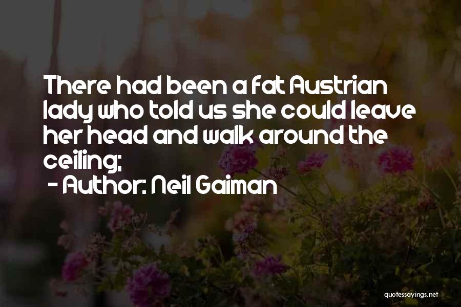 Neil Gaiman Quotes: There Had Been A Fat Austrian Lady Who Told Us She Could Leave Her Head And Walk Around The Ceiling;
