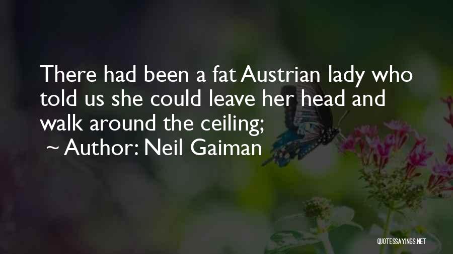 Neil Gaiman Quotes: There Had Been A Fat Austrian Lady Who Told Us She Could Leave Her Head And Walk Around The Ceiling;