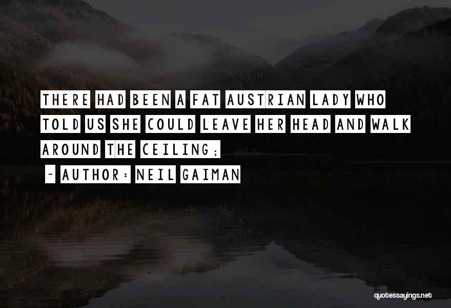 Neil Gaiman Quotes: There Had Been A Fat Austrian Lady Who Told Us She Could Leave Her Head And Walk Around The Ceiling;