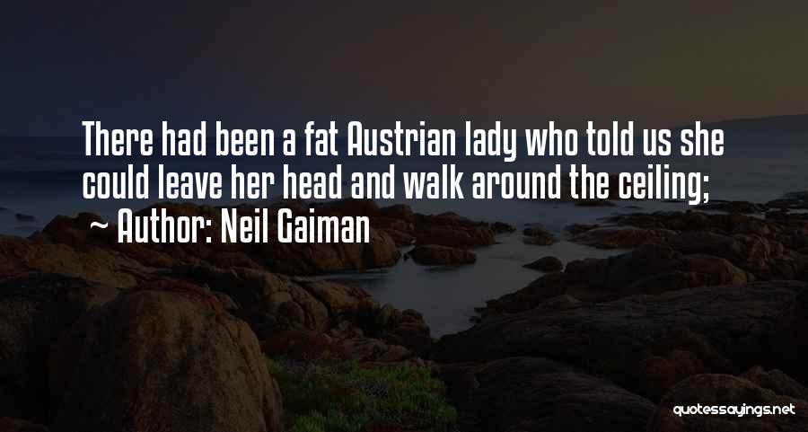 Neil Gaiman Quotes: There Had Been A Fat Austrian Lady Who Told Us She Could Leave Her Head And Walk Around The Ceiling;