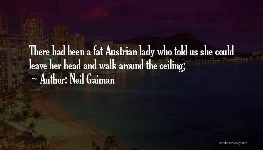 Neil Gaiman Quotes: There Had Been A Fat Austrian Lady Who Told Us She Could Leave Her Head And Walk Around The Ceiling;