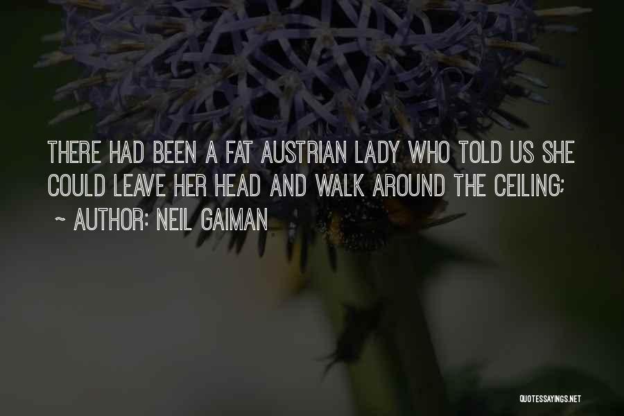 Neil Gaiman Quotes: There Had Been A Fat Austrian Lady Who Told Us She Could Leave Her Head And Walk Around The Ceiling;