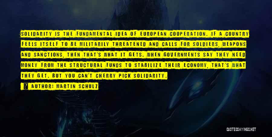 Martin Schulz Quotes: Solidarity Is The Fundamental Idea Of European Cooperation. If A Country Feels Itself To Be Militarily Threatened And Calls For